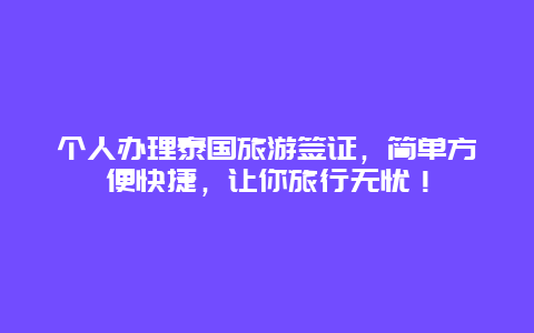 个人办理泰国旅游签证，简单方便快捷，让你旅行无忧！