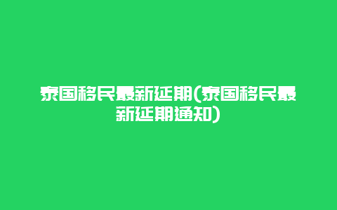 泰国移民最新延期(泰国移民最新延期通知)