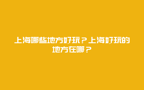 上海哪些地方好玩？上海好玩的地方在哪？