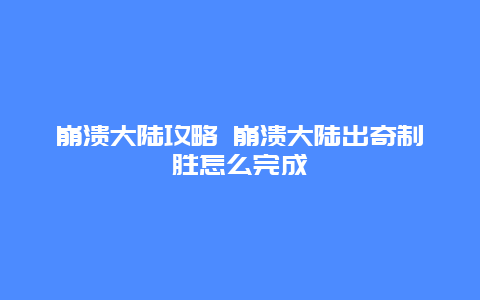 崩溃大陆攻略 崩溃大陆出奇制胜怎么完成