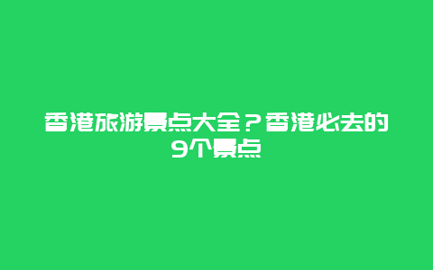 香港旅游景点大全？香港必去的9个景点