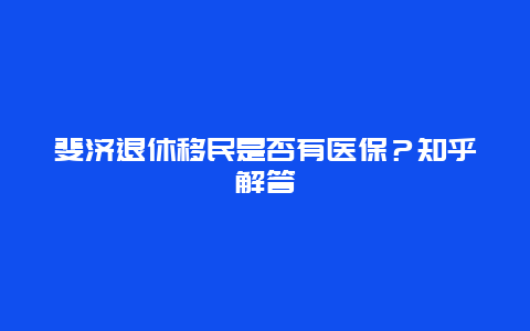 斐济退休移民是否有医保？知乎解答