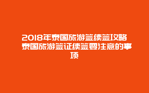 2018年泰国旅游签续签攻略 泰国旅游签证续签要注意的事项