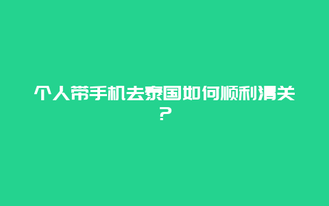 个人带手机去泰国如何顺利清关？