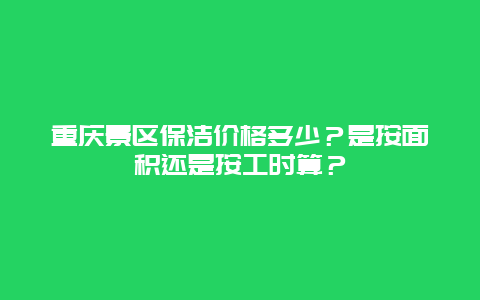 重庆景区保洁价格多少？是按面积还是按工时算？