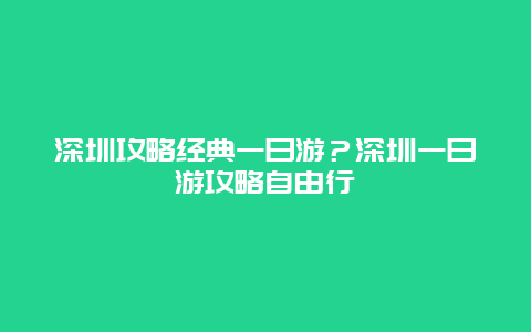 深圳攻略经典一日游？深圳一日游攻略自由行