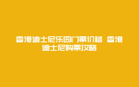 香港迪士尼乐园门票价格 香港迪士尼购票攻略