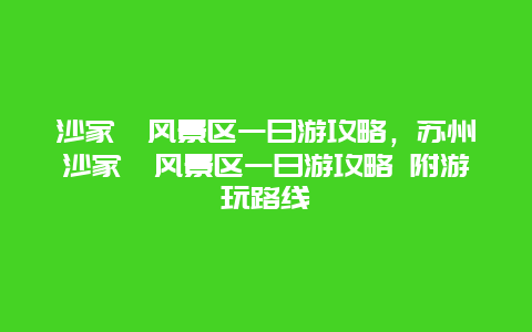 沙家浜风景区一日游攻略，苏州沙家浜风景区一日游攻略 附游玩路线