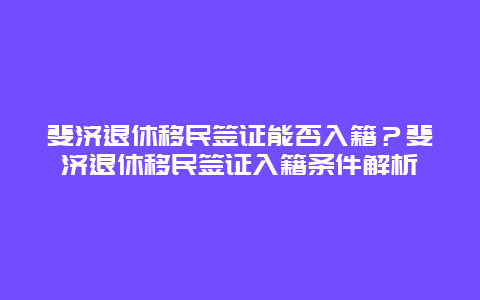 斐济退休移民签证能否入籍？斐济退休移民签证入籍条件解析