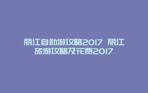 丽江自助游攻略2017 丽江旅游攻略及花费2017