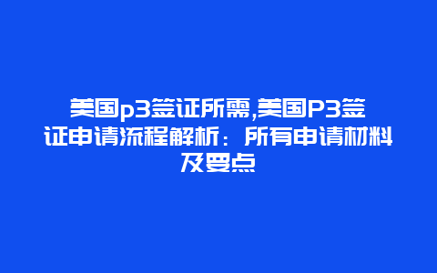 美国p3签证所需,美国P3签证申请流程解析：所有申请材料及要点