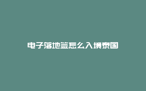 电子落地签怎么入境泰国