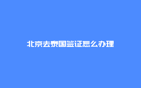 北京去泰国签证怎么办理