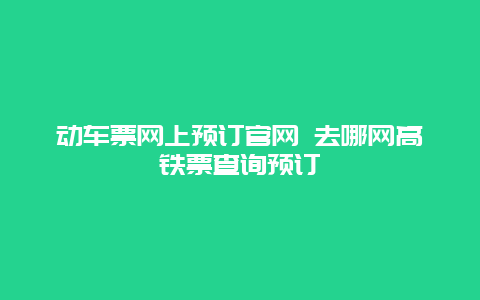 动车票网上预订官网 去哪网高铁票查询预订