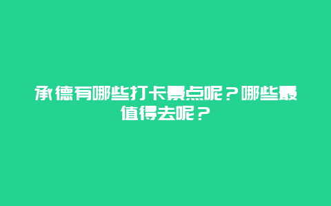 承德有哪些打卡景点呢？哪些最值得去呢？