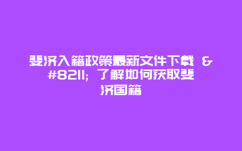 斐济入籍政策最新文件下载 – 了解如何获取斐济国籍