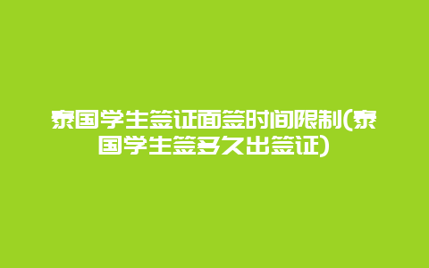 泰国学生签证面签时间限制(泰国学生签多久出签证)