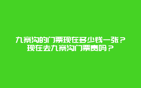 九寨沟的门票现在多少钱一张？现在去九寨沟门票贵吗？