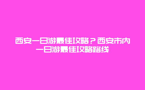 西安一日游最佳攻略？西安市内一日游最佳攻略路线