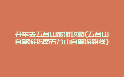 开车去五台山旅游攻略(五台山自驾游指南五台山自驾游路线)