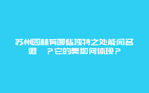 苏州园林有哪些独特之处能闻名遐迩？它的美如何体现？