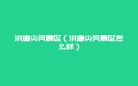 洪道尖风景区（洪道尖风景区怎么样）