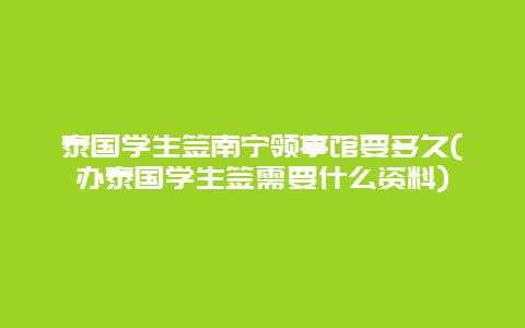 泰国学生签南宁领事馆要多久(办泰国学生签需要什么资料)