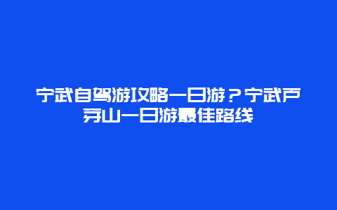 宁武自驾游攻略一日游？宁武芦芽山一日游最佳路线