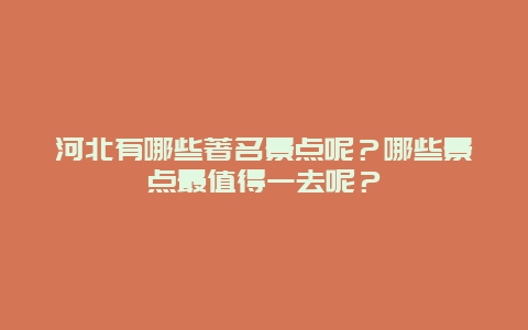 河北有哪些著名景点呢？哪些景点最值得一去呢？