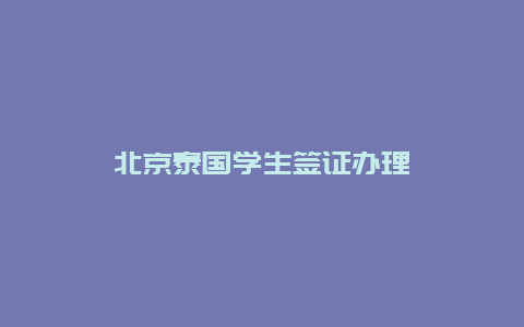 北京泰国学生签证办理
