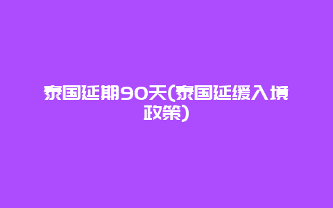 泰国延期90天(泰国延缓入境政策)