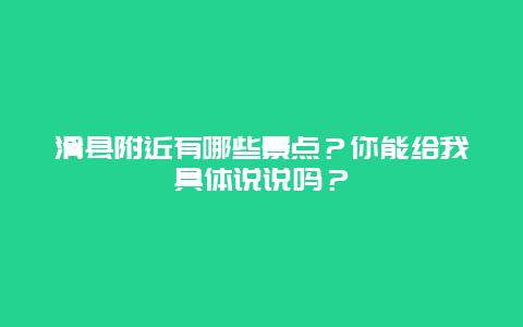 滑县附近有哪些景点？你能给我具体说说吗？