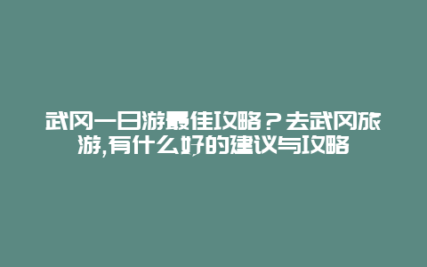武冈一日游最佳攻略？去武冈旅游,有什么好的建议与攻略