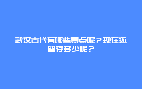 武汉古代有哪些景点呢？现在还留存多少呢？