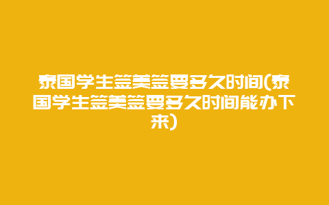泰国学生签美签要多久时间(泰国学生签美签要多久时间能办下来)