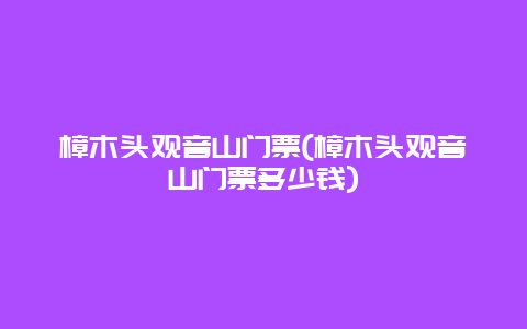 樟木头观音山门票(樟木头观音山门票多少钱)
