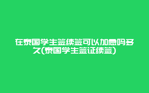 在泰国学生签续签可以加急吗多久(泰国学生签证续签)