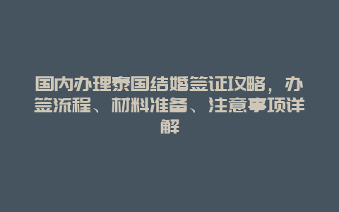 国内办理泰国结婚签证攻略，办签流程、材料准备、注意事项详解