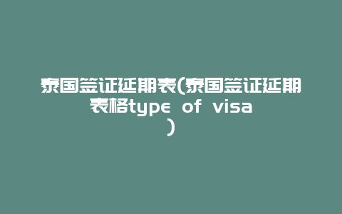 泰国签证延期表(泰国签证延期表格type of visa)