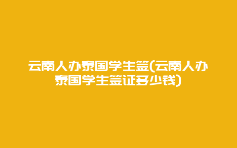 云南人办泰国学生签(云南人办泰国学生签证多少钱)