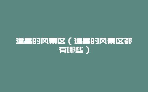 建昌的风景区（建昌的风景区都有哪些）