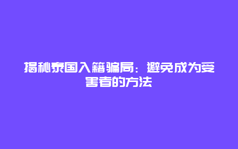 揭秘泰国入籍骗局：避免成为受害者的方法