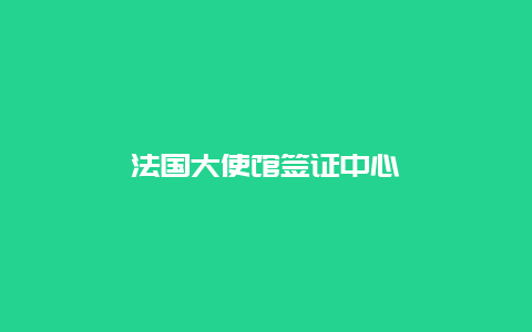 法国大使馆签证中心