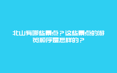 北山有哪些景点？这些景点的游览顺序是怎样的？