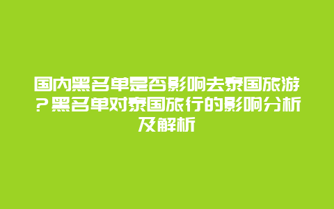 国内黑名单是否影响去泰国旅游？黑名单对泰国旅行的影响分析及解析