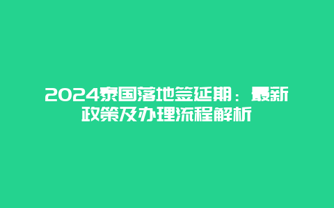 2024泰国落地签延期：最新政策及办理流程解析