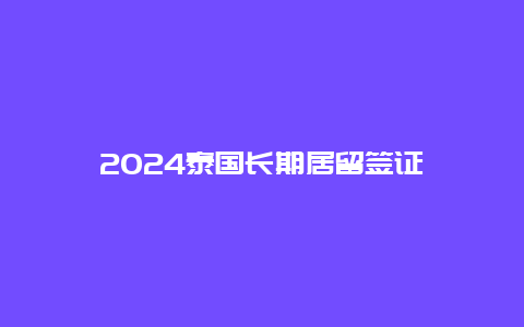 2024泰国长期居留签证