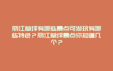 丽江草坪有哪些景点可游玩有哪些特色？丽江草坪景点你知道几个？