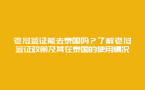 老挝签证能去泰国吗？了解老挝签证政策及其在泰国的使用情况