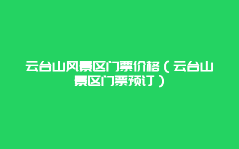 云台山风景区门票价格（云台山景区门票预订）